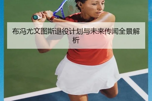 布冯尤文图斯退役计划与未来传闻全景解析